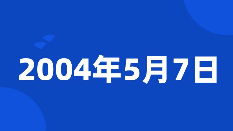 2004年5月7日