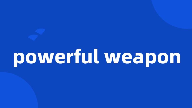 powerful weapon