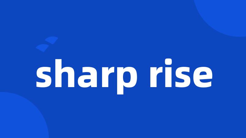 sharp rise