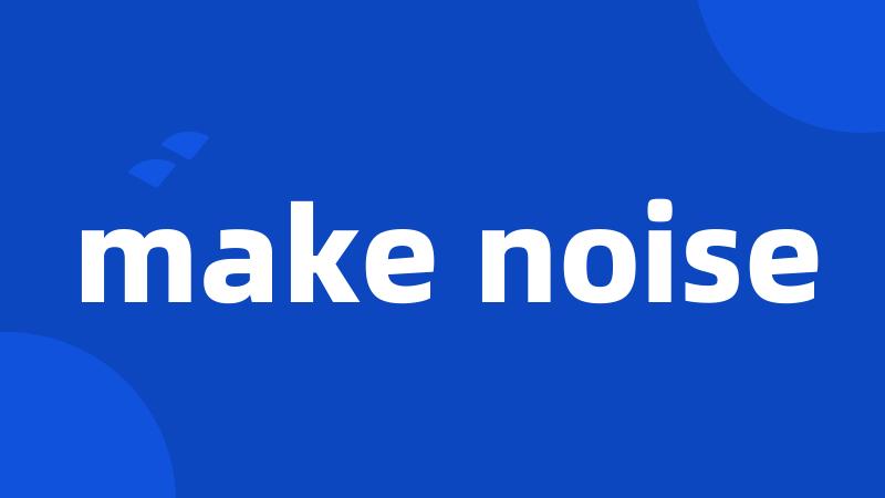 make noise