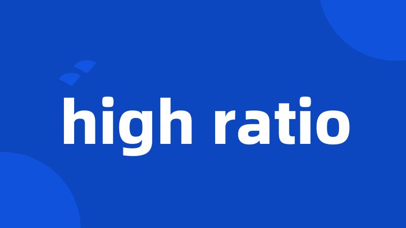 high ratio