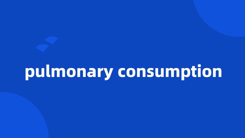 pulmonary consumption