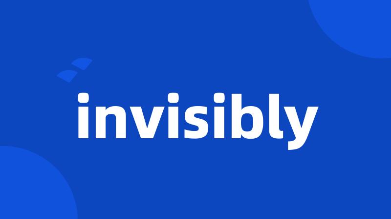 invisibly