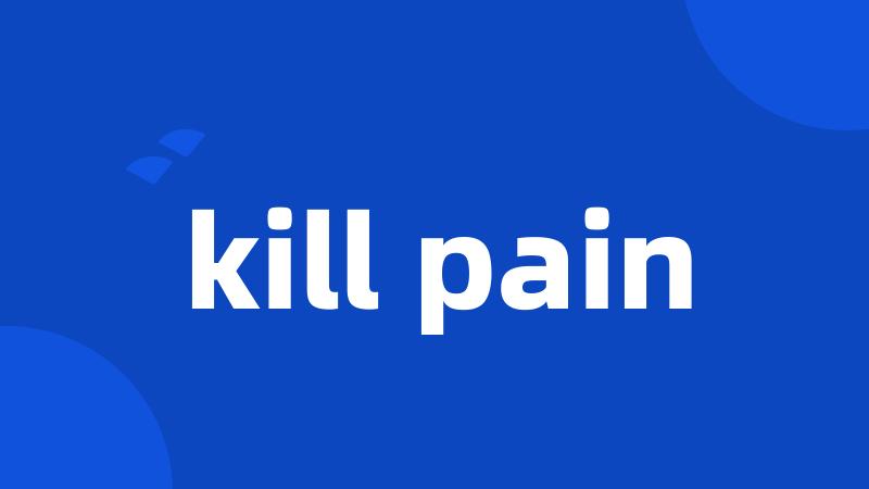 kill pain