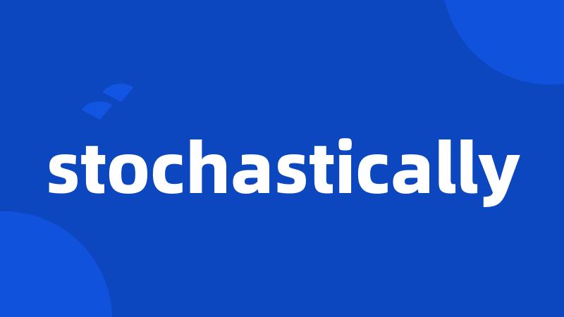 stochastically