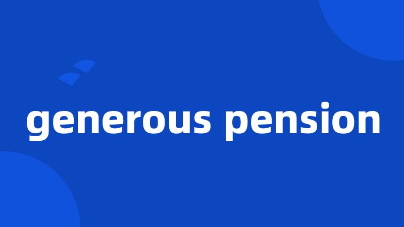 generous pension