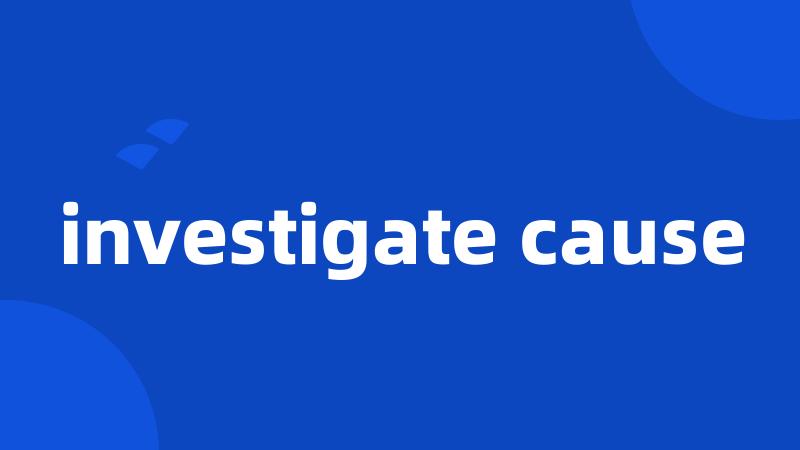 investigate cause