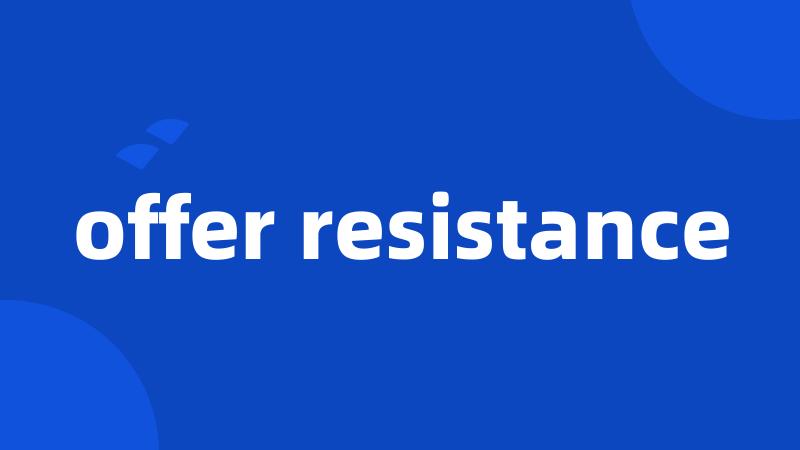 offer resistance