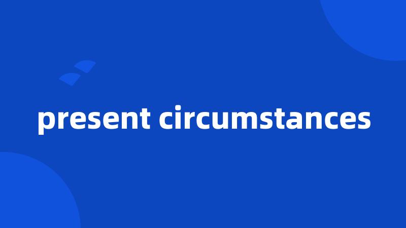 present circumstances