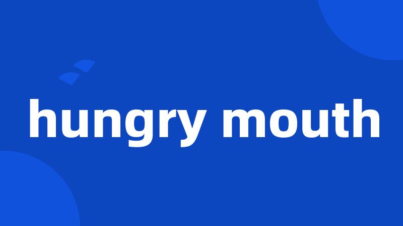 hungry mouth
