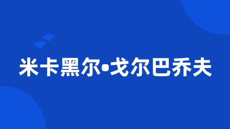 米卡黑尔•戈尔巴乔夫