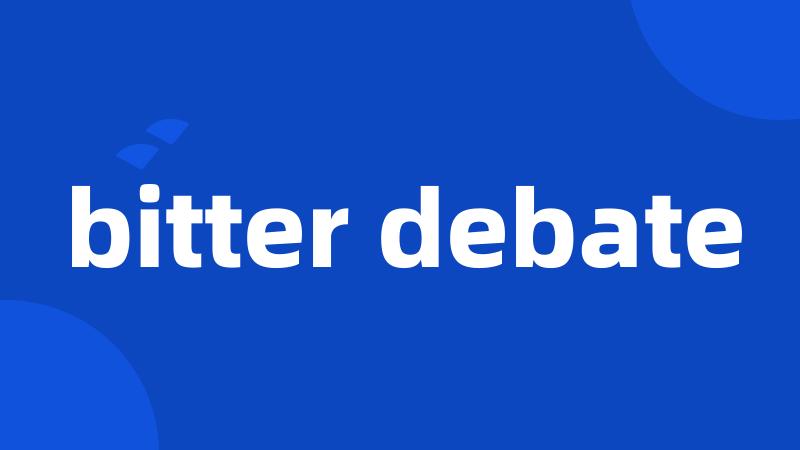 bitter debate