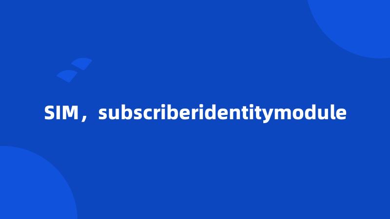 SIM，subscriberidentitymodule