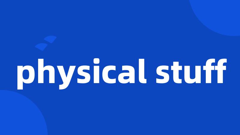 physical stuff