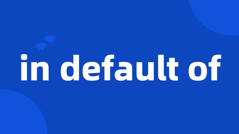 in default of