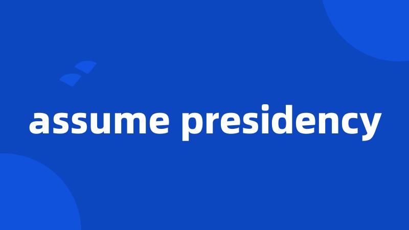 assume presidency