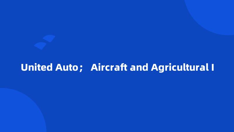 United Auto； Aircraft and Agricultural I