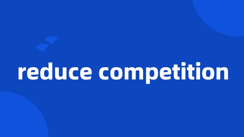 reduce competition