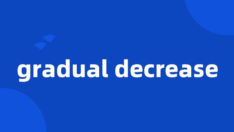 gradual decrease