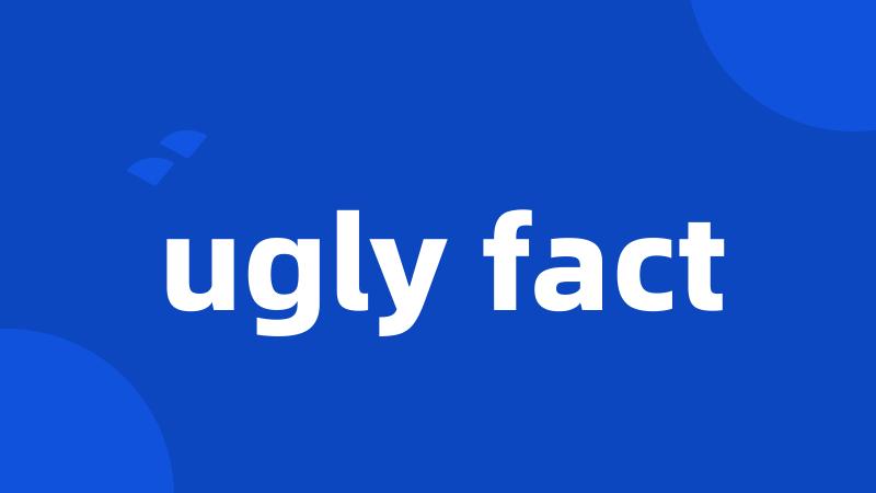 ugly fact