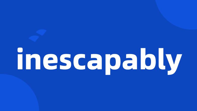 inescapably