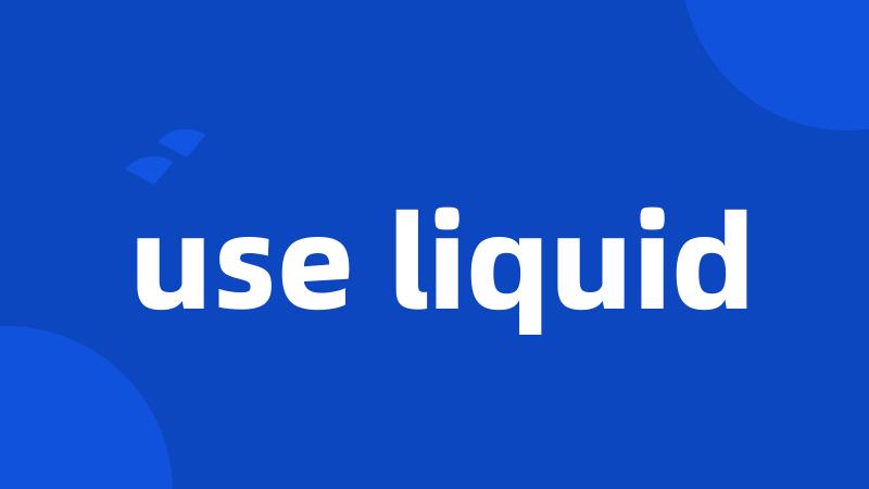 use liquid
