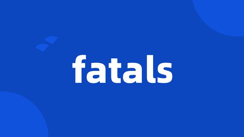 fatals