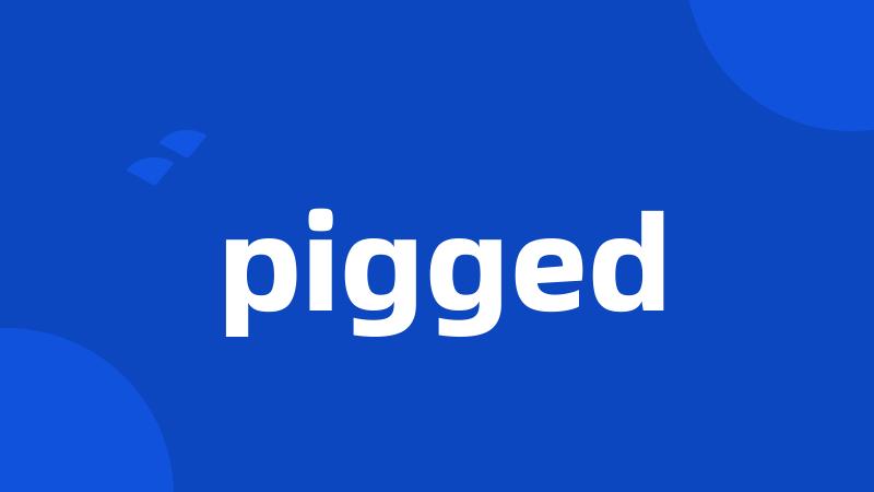 pigged