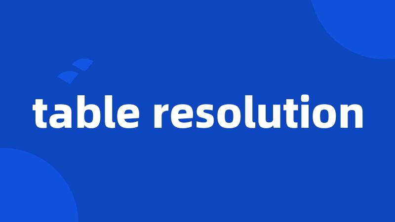 table resolution