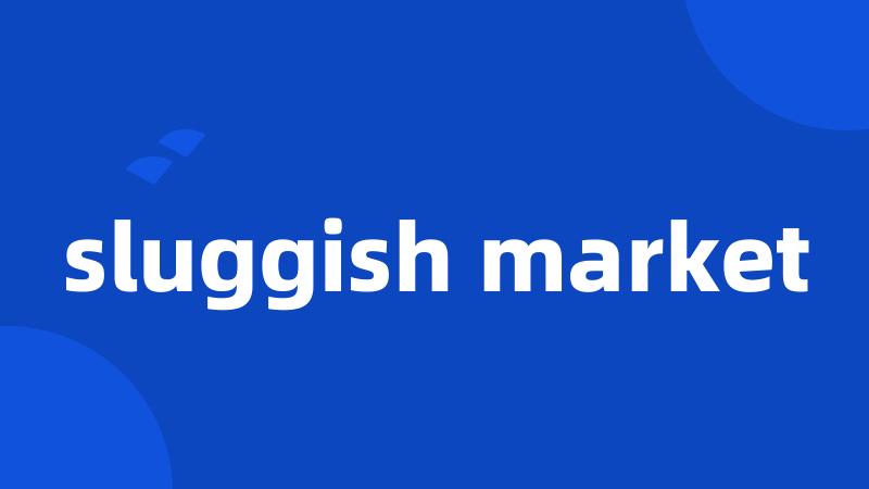 sluggish market