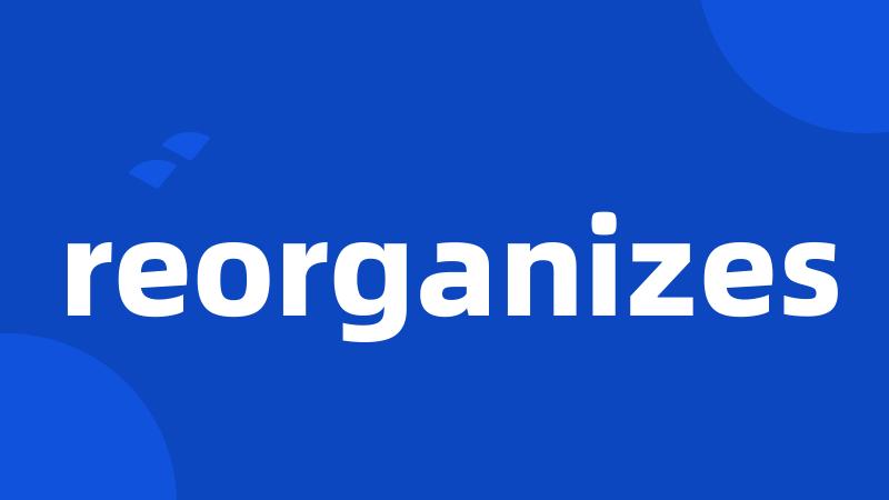 reorganizes