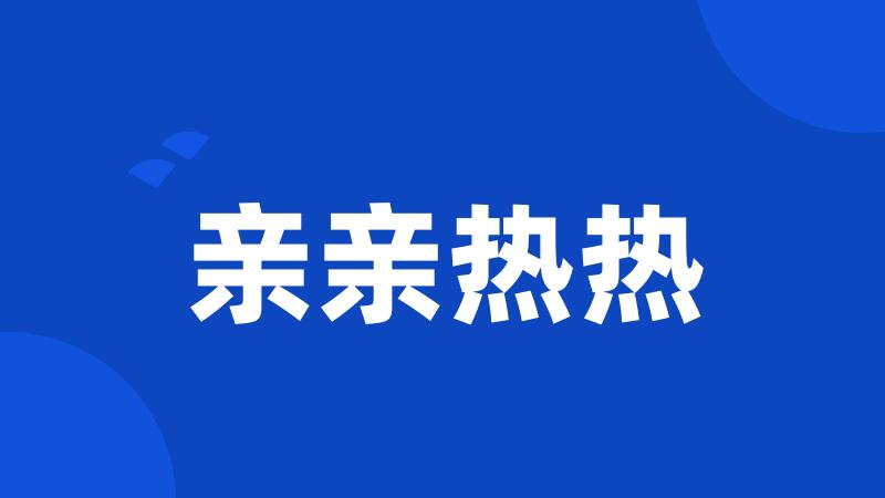 亲亲热热