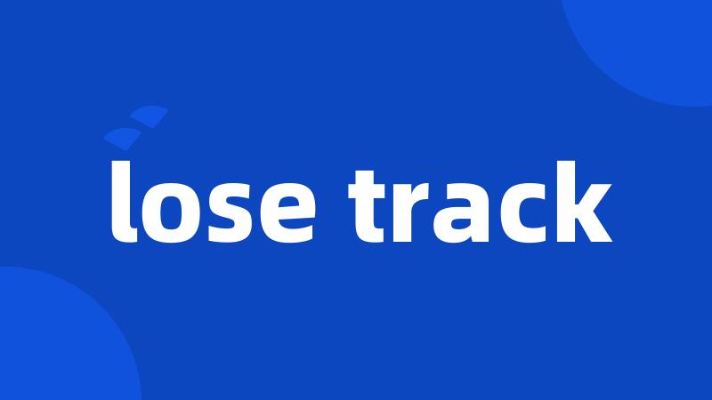 lose track