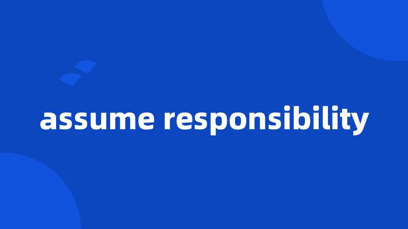 assume responsibility