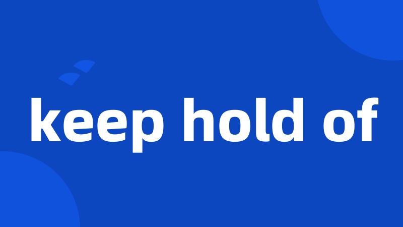 keep hold of