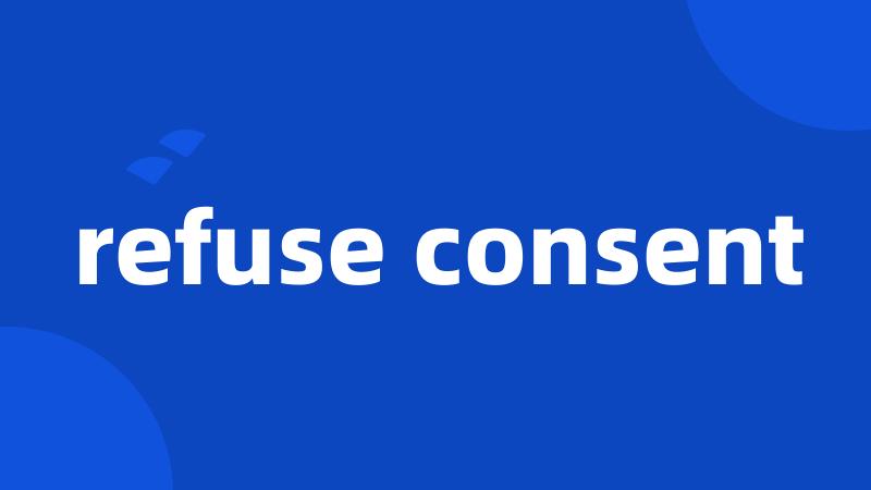 refuse consent