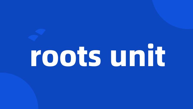 roots unit