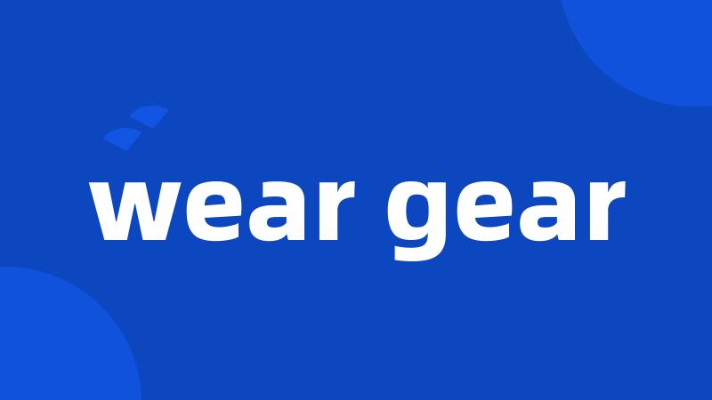 wear gear