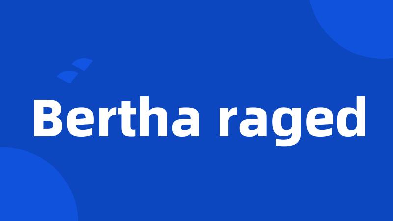 Bertha raged