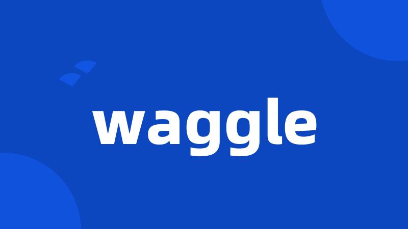 waggle