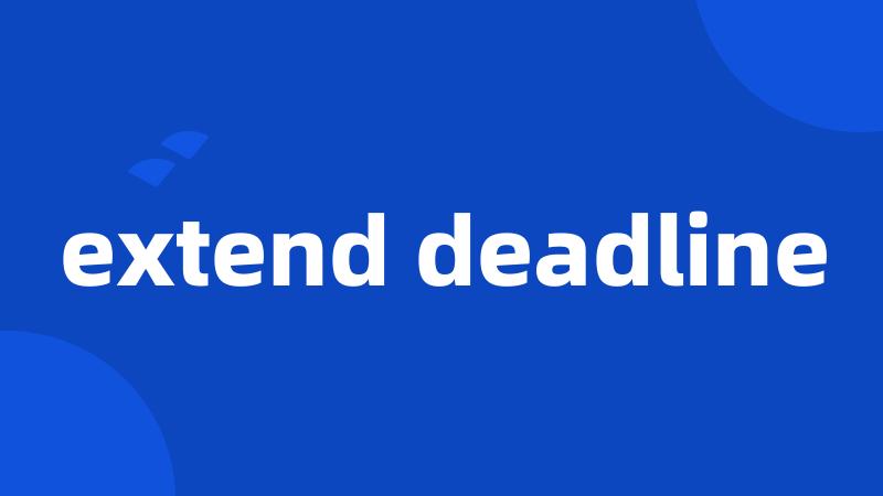 extend deadline