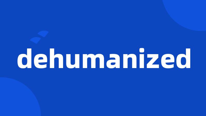 dehumanized