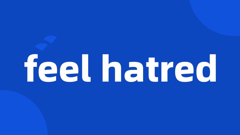feel hatred