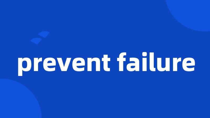 prevent failure