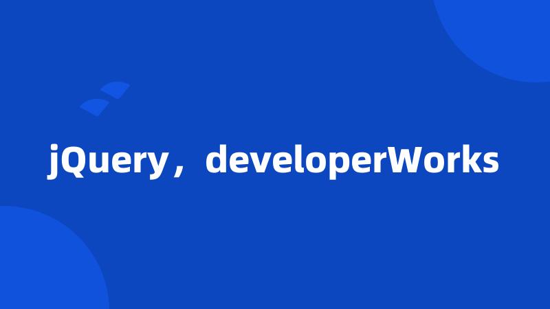 jQuery，developerWorks