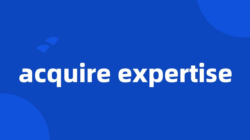 acquire expertise