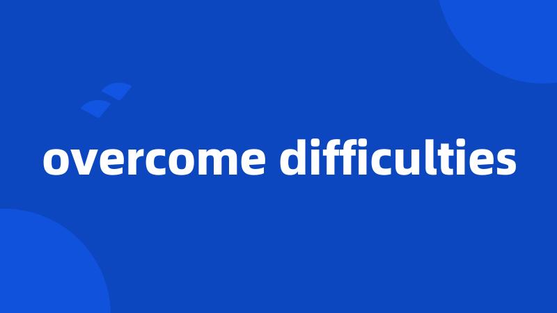 overcome difficulties