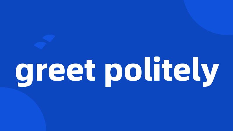 greet politely