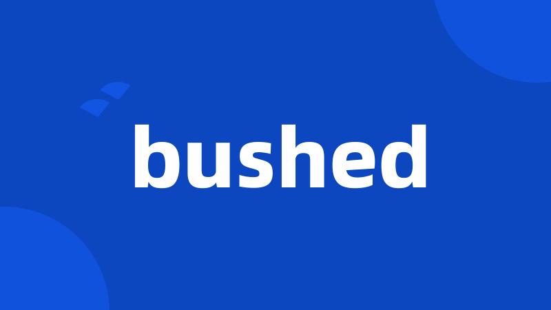 bushed