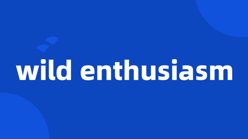 wild enthusiasm